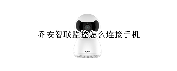 乔安智联监控怎么连接手机