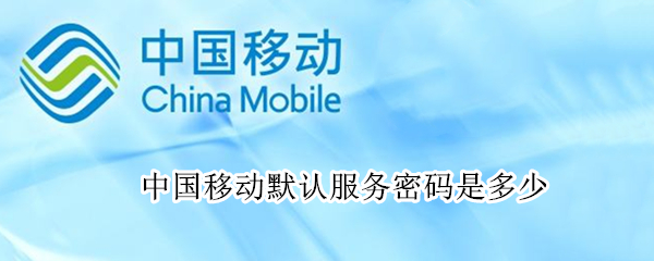 中国移动默认服务密码是多少