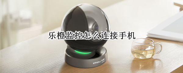 乐橙监控怎么连接手机