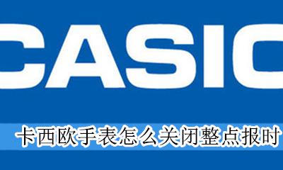 卡西欧手表怎么关闭整点报时 卡西欧手表零点报时怎么关闭