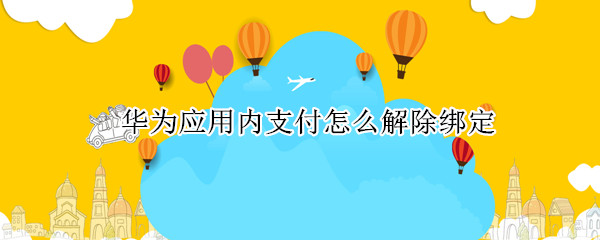 华为应用内支付怎么解除绑定