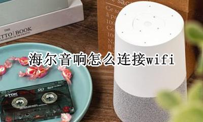海尔音响怎么连接wifi 海尔音响怎么连接蓝牙播放音乐