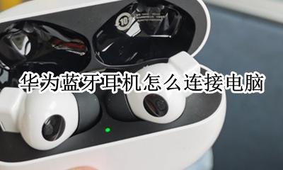 华为蓝牙耳机怎么连接电脑 华为蓝牙耳机怎样连接电脑