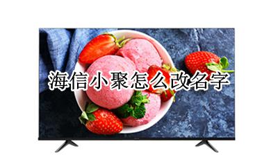 海信小聚怎么改名字 海信小聚都有什么功能