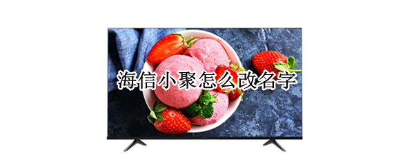 海信小聚怎么改名字