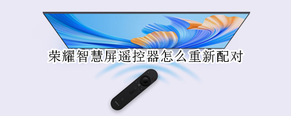 荣耀智慧屏遥控器怎么重新配对