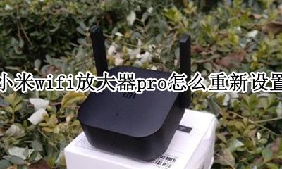 小米wifi放大器pro如何设置 小米wifi放大器pro怎么重新设置