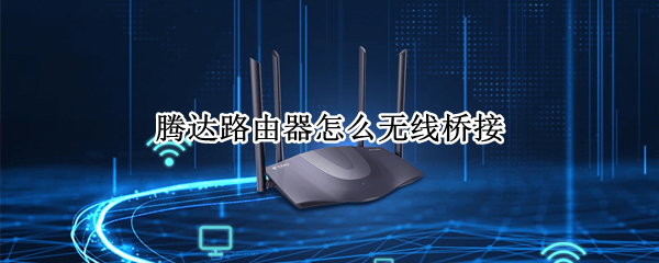 腾达路由器怎么无线桥接