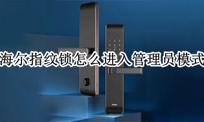 海尔智能锁怎么进入管理界面 海尔指纹锁怎么进入管理员模式