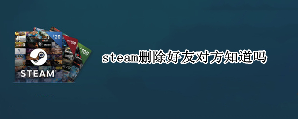 steam删除好友对方知道吗