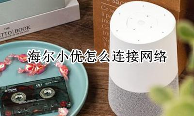 海尔小优怎么联网 海尔小优怎么连接网络