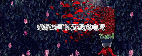 荣耀60可以无线充电吗