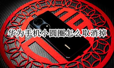 华为手机怎么关掉小圆圈 华为手机小圆圈怎么取消掉