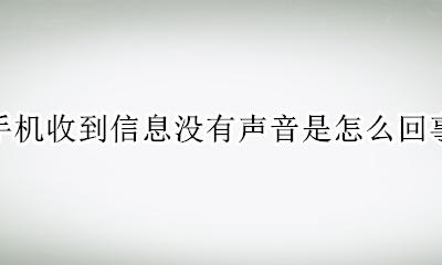 手机接收信息没有声音 手机收到信息没有声音是怎么回事