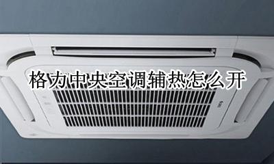 格力中央空调辅热怎么开 格力中央空调辅热怎么打开