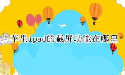 苹果ipad如何截屏 苹果ipad的截屏功能在哪里