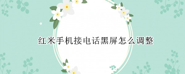 红米手机接电话黑屏怎么调整
