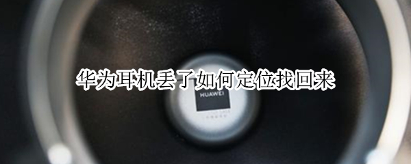 华为耳机丢了如何定位找回来