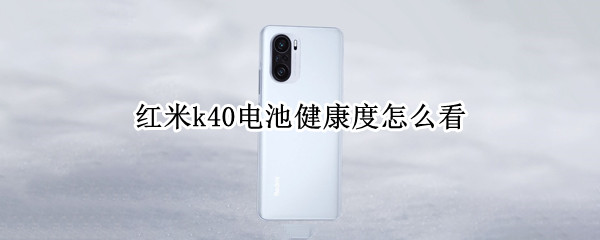 红米k40电池健康度怎么看
