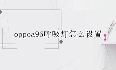 oppoa96呼吸灯怎么设置 oppoa96的呼吸灯在哪里设置