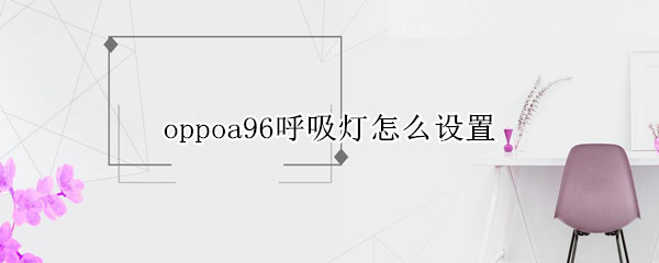 oppoa96呼吸灯怎么设置