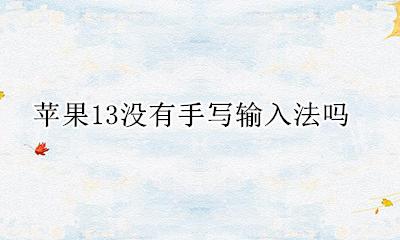 苹果13没有手写输入法吗 为什么苹果13没有手写输入