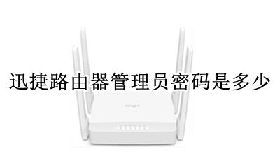 迅捷路由器初始管理密码 迅捷路由器管理员密码是多少