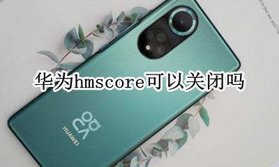 华为hmscore可以关闭吗 华为手机hms core可以卸载吗
