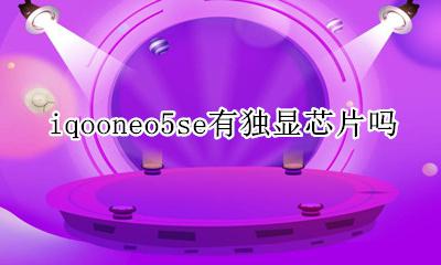iqooneo5芯片 iqooneo5se有独显芯片吗