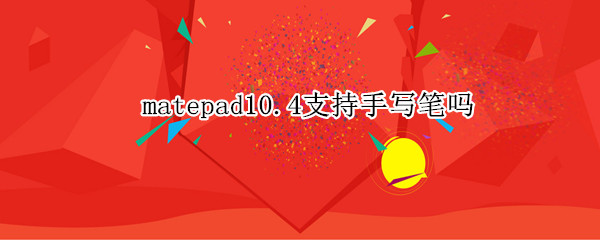 matepad10.4支持手写笔吗