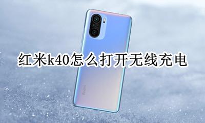 红米k40怎么打开无线充电 红米k40无线充电怎么设置