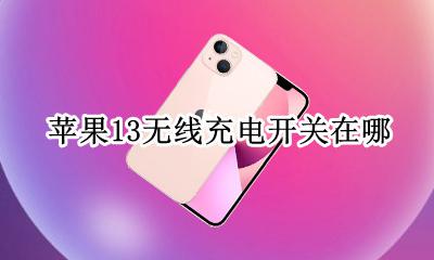 苹果13无线充电开关在哪 苹果13无线充电在哪里开启