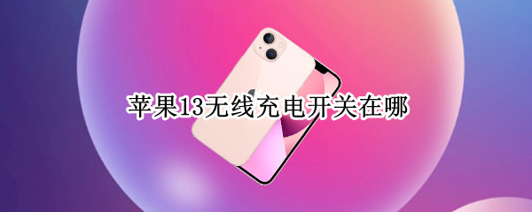 苹果13无线充电开关在哪