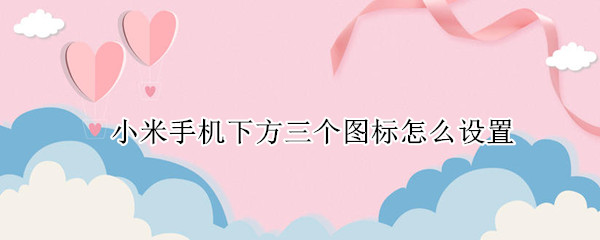 小米手机下方三个图标怎么设置