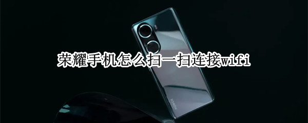荣耀手机怎么扫一扫连接wifi