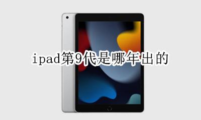 ipad第9代是哪年出的 ipad第九代什么时候上市的