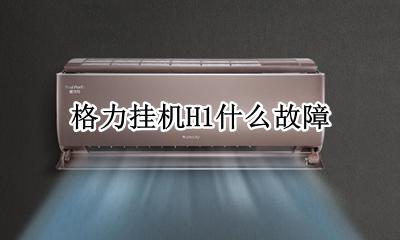 格力挂机H1什么故障 格力h1是什么故障维修