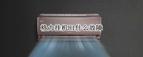 格力挂机H1什么故障