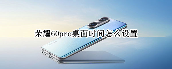 荣耀60pro桌面时间怎么设置