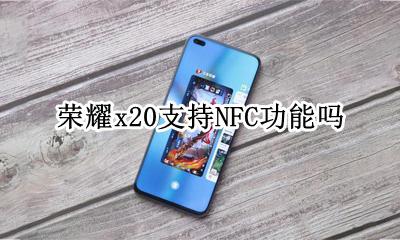 荣耀x20能支持nfc吗 荣耀x20支持NFC功能吗