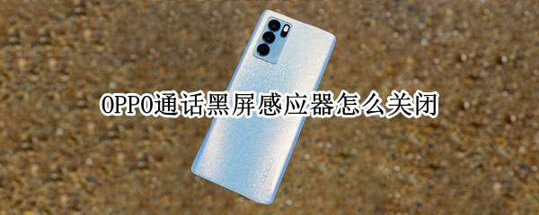OPPO通话黑屏感应器怎么关闭