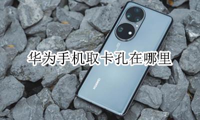 华为手机取卡孔在哪里 华为手机取卡是哪个孔