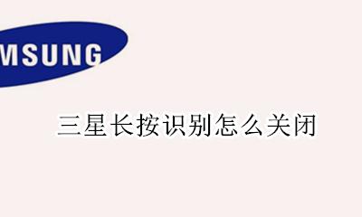 三星长按识别怎么关闭 三星怎么关闭长按屏幕识别
