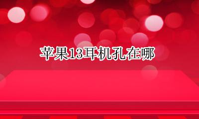 苹果13耳机孔在哪 苹果十二耳机孔在哪