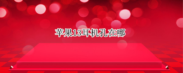 苹果13耳机孔在哪