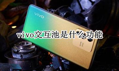 vivo交互池是干什么 vivo交互池是什么功能