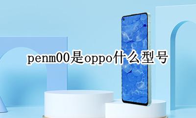 penm00是oppo什么型号 oppopeat00是什么型号
