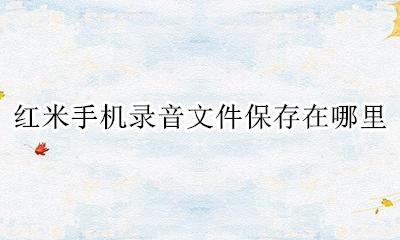 红米手机录音文件保存在哪里 红米手机通话录音文件储存在哪里?