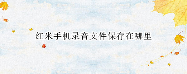 红米手机录音文件保存在哪里