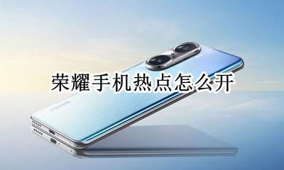 荣耀手机热点怎么开 华为手机热点怎么开?